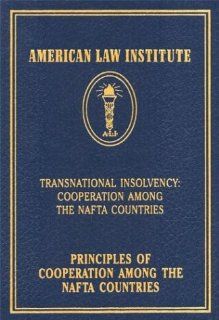 Principles of Cooperation Among the NAFTA Countries Transnational Insolvency Cooperation Among the NAFTA Countries (American Law Institute) The American Law Institute 9781578231355 Books