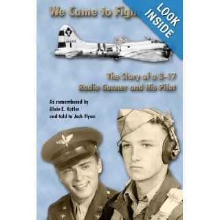 We Came To Fight A War / The Story of a B 17 Radio Gunner and His Pilot Jack Flynn, Alvin E. Kotler 9780557047819 Books
