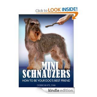 Mini Schnauzers How to Be Your Dog's Best Friend From puppy training and grooming to dealing with excessive barking and more. (101 Publishing Pets Series) eBook Debbie White DVM Kindle Store