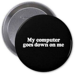 MY COMPUTER GOES DOWN ON ME T shirt Button