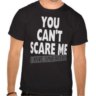 YOU CAN'T SCARE ME I HAVE DAUGHTERS SHIRT