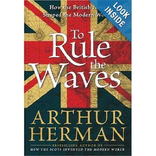 To Rule the Waves  How the British Navy Shaped the Modern World Arthur Herman 9780060534240 Books