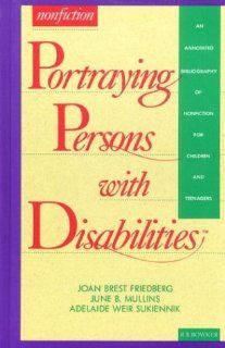 Portraying Persons with Disabilities An Annotated Bibliography of Nonfiction for Children and Teenagers (Serving Special Needs Series) Joan Brest Friedberg, June B Mullins, Adelaide Weir Sukiennik 9780835230223 Books