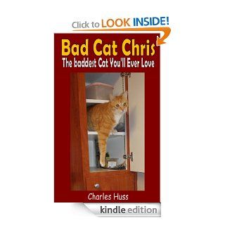 Bad Cat Chris The Baddest Cat You'll Ever Love eBook Charles Huss Kindle Store