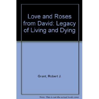 Love & Roses from David A Legacy of Living and Dying Robert J. Grant 9780876043110 Books