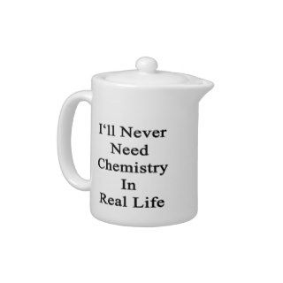 I'll Never Need Chemistry In Real Life