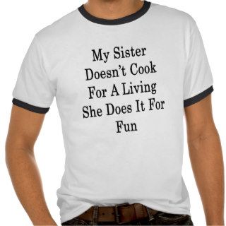 My Sister Doesn't Cook For A Living She Does It Fo T Shirts