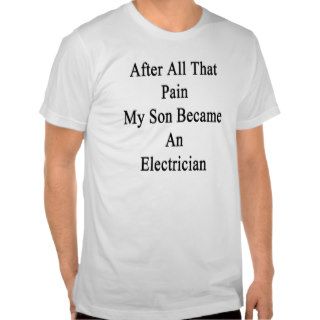 After All That Pain My Son Became An Electrician Tee Shirts