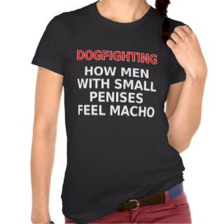 Dogfighting How men with small penises feel macho Shirt