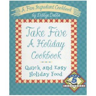 Take Five a Holiday Cookbook Quick and Easy Holiday Food Debbye Dabbs 9780964589957 Books
