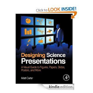 Designing Science Presentations A Visual Guide to Figures, Papers, Slides, Posters, and More eBook Matt Carter Kindle Store