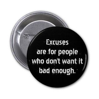 Excuses are for people who dont want it bad enough pinback button