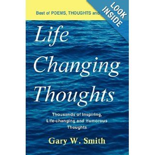 Life Changing Thoughts Thousands of Inspiring, Life changing, and Humorous Thoughts Gary W. Smith 9781438970585 Books