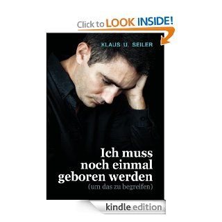 Ich muss noch einmal geboren werden (um das zu begreifen) (German Edition) eBook Klaus U. Seiler Kindle Store