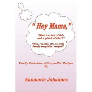 Hey Mama, "What's a Dab of This and a Pinch of That?" Family Collection of Storytellin' Recipes Annmarie Johannes 9781420826968 Books