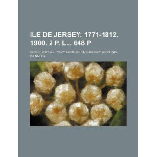 Ile de Jersey; 1771 1812. 1900. 2 p. l, 648 p Great Britain. Privy Council 9781231133835 Books