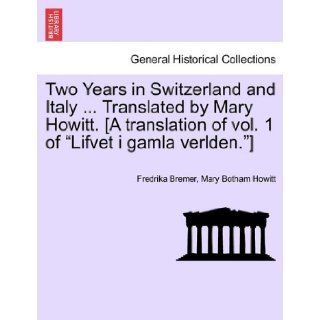 Two Years in Switzerland and ItalyTranslated by Mary Howitt. [A translation of vol. 1 of "Lifvet i gamla verlden."] Fredrika Bremer, Mary Botham Howitt 9781241502348 Books