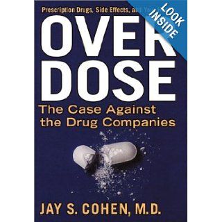Over Dose The Case Against the Drug Companies Prescription Drugs, Side Effects, and Your Health Jay S. Cohen Books