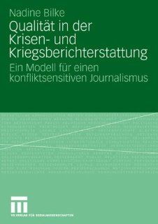 Qualitt in der Krisen  und Kriegsberichterstattung Ein Modell fr einen konfliktsensitiven Journalismus (German Edition) (9783531161075) Nadine Bilke Books