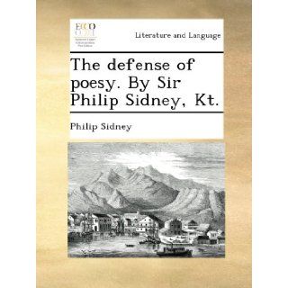 The defense of poesy. By Sir Philip Sidney, Kt. Philip Sidney Books