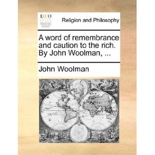 A word of remembrance and caution to the rich. By John Woolman, John Woolman 9781140718635 Books