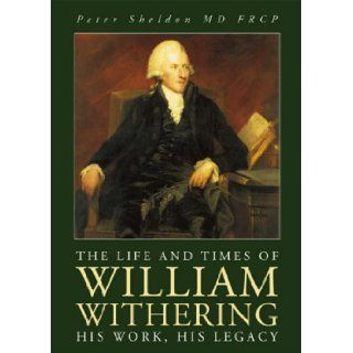 The Life and Times of William Withering His Work, His Legacy Peter Sheldon 9781858582405 Books