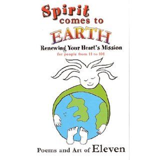 Spirit Comes to Earth Renewing Your Heart's Mission for People 11 to 101 Eleven 9780974354026 Books