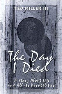 The Day I Died A Story About Life and All its Possibilities (9781424104802) Ted Miller III Books