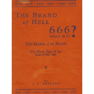 The brand of hell 666, What is it? The Mark of the Beast Jay C Kellogg Books