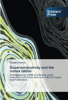 Superconductivity and the vortex lattice Investigation by SANS of collective vortex behaviour in KFe2As2 and some YBaCuO based superconductors Richard Heslop 9783639515237 Books