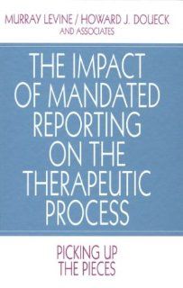 The Impact of Mandated Reporting on the Therapeutic Process Picking up the Pieces (Interpersonal Violence The Practice Series) Murray Levine, Howard J. Doueck 9780803954724 Books