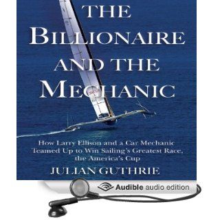 The Billionaire and the Mechanic How Larry Ellison and a Car Mechanic Teamed Up to Win Sailing's Greatest Race, the America's Cup (Audible Audio Edition) Julian Guthrie, Mark Ashby Books