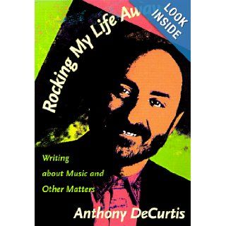 Rocking My Life Away Writing about Music and Other Matters Anthony DeCurtis 9780822321842 Books