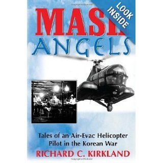 MASH Angels Tales of an Air Evac Helicopter Pilot in the Korean War Richard C. Kirkland 9781580801584 Books