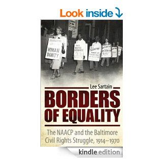 Borders of Equality The NAACP and the Baltimore Civil Rights Struggle, 1914 1970 (Margaret Walker Alexander Series in African American Studies) eBook Lee Sartain Kindle Store