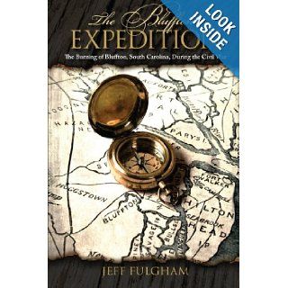 The Bluffton Expedition The Burning of Bluffton, South Carolina, During the Civil War Jeff Fulgham 9781105774546 Books