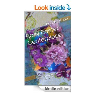 Easy Easter Centerpiece A simple DIY decoration for your Easter Table eBook Andrea Korin Kindle Store