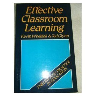 Effective Classroom Learning A Behavioural Interactionist Approach to Teaching (Theory and Practice in Education) Kevin Wheldall, Ted Glynn 9780631168263 Books
