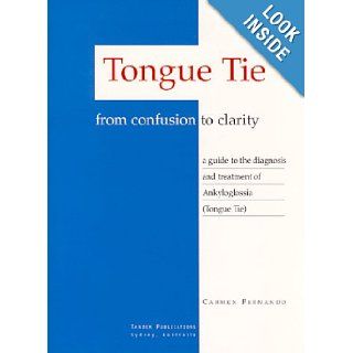 Tongue Tie   From Confusion to Clarity A Guide to the Diagnosis and Treatment of Ankyloglossia Carmen Fernando 9780646352541 Books