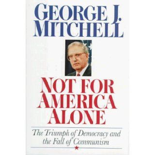 Not for America Alone The Triumph of Democracy and the Fall of Communism George J. Mitchell 9781568360836 Books