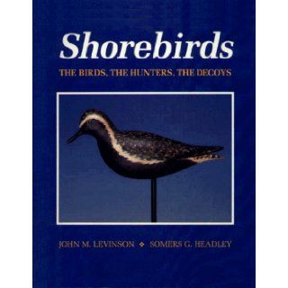 Shorebirds The Birds, the Hunters, the Decoys John M. Levinson, Somers G. Headley 9780870334245 Books