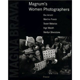 Magna Brava Magnum's Women Photographers Martine Franck, Eve Arnold, Susan Meiselas, Inge Morath, Lise Sarfati, Marilyn Silverstone 9783791321608 Books