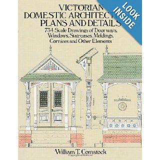 Victorian Domestic Architectural Plans and Details 734 Scale Drawings of Doorways, Windows, Staircases, Moldings, Cornices, and Other Elements (Dover Architecture) (v. 1) William T. Comstock 9780486254425 Books