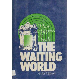 The waiting world What happens at death Archie Matson 9780060654672 Books