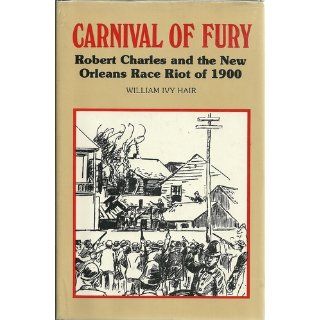 Carnival of Fury Robert Charles and the New Orleans Race Riot of 1900 William Ivy Hair 9780807101780 Books
