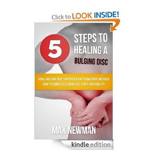 5 Steps To Healing A Bulging Disc   How A Bulging Disc Sufferer Went From Crippling Back Pain To Completely Pain Free (100% Naturally) eBook Max Newman Kindle Store