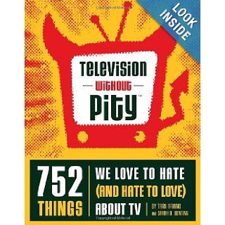 Television Without Pity 752 Things We Love to Hate (and Hate to Love) About TV Tara Ariano, Sarah D. Bunting 9781594741173 Books