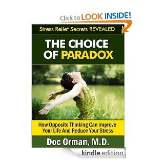 The Choice Of Paradox How "Opposite Thinking" Can Improve Your Life And Reduce Your Stress (Stress Relief Secrets Revealed Book 4)   Kindle edition by Doc Orman MD. Health, Fitness & Dieting Kindle eBooks @ .