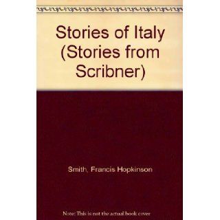 Stories of Italy (Stories from Scribner) Francis Hopkinson Smith, Thomas R. Sullivan, John J. A'Beckett, Grace Ellery Channing Books