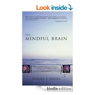 The Mindful Brain Reflection and Attunement in the Cultivation of Well Being (Norton Series on Interpersonal Neurobiology) eBook Daniel J. Siegel Kindle Store